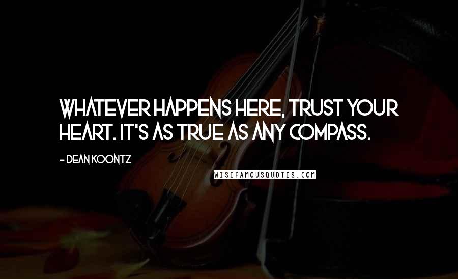 Dean Koontz Quotes: Whatever happens here, trust your heart. It's as true as any compass.