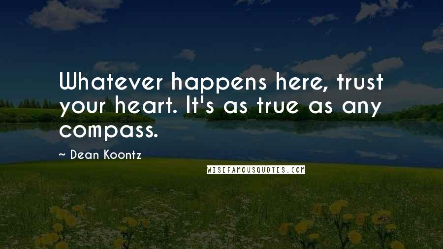 Dean Koontz Quotes: Whatever happens here, trust your heart. It's as true as any compass.