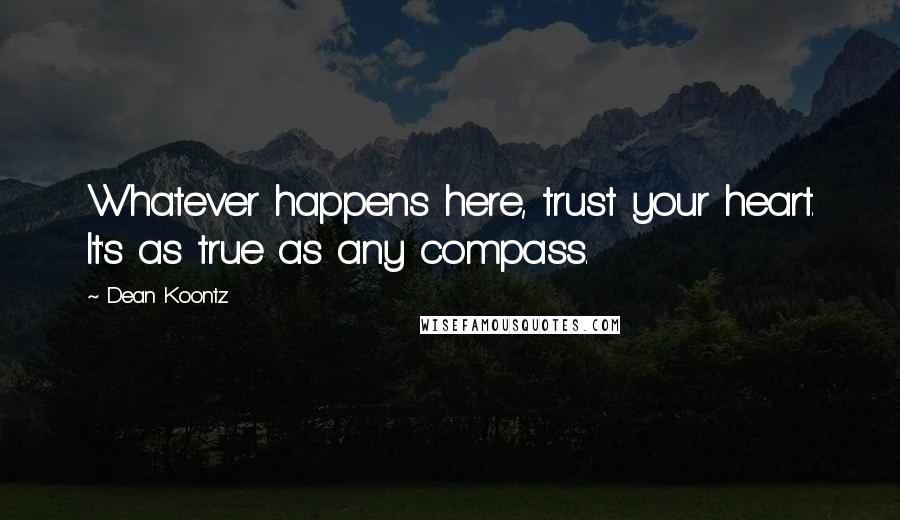 Dean Koontz Quotes: Whatever happens here, trust your heart. It's as true as any compass.