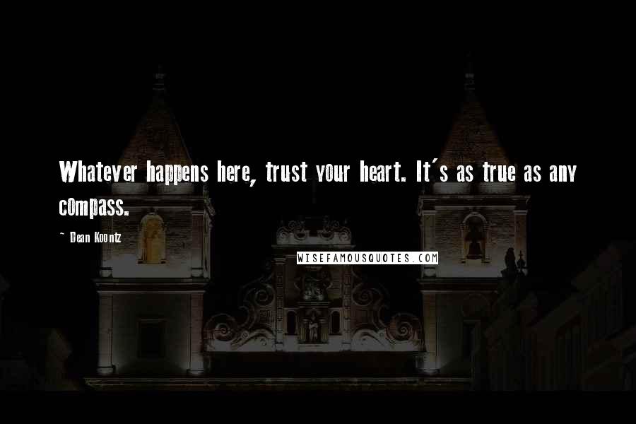 Dean Koontz Quotes: Whatever happens here, trust your heart. It's as true as any compass.