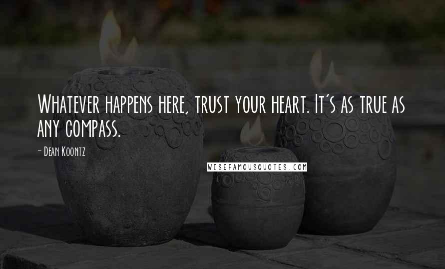 Dean Koontz Quotes: Whatever happens here, trust your heart. It's as true as any compass.