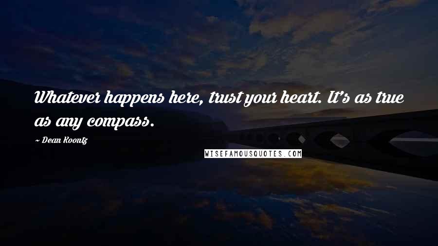 Dean Koontz Quotes: Whatever happens here, trust your heart. It's as true as any compass.