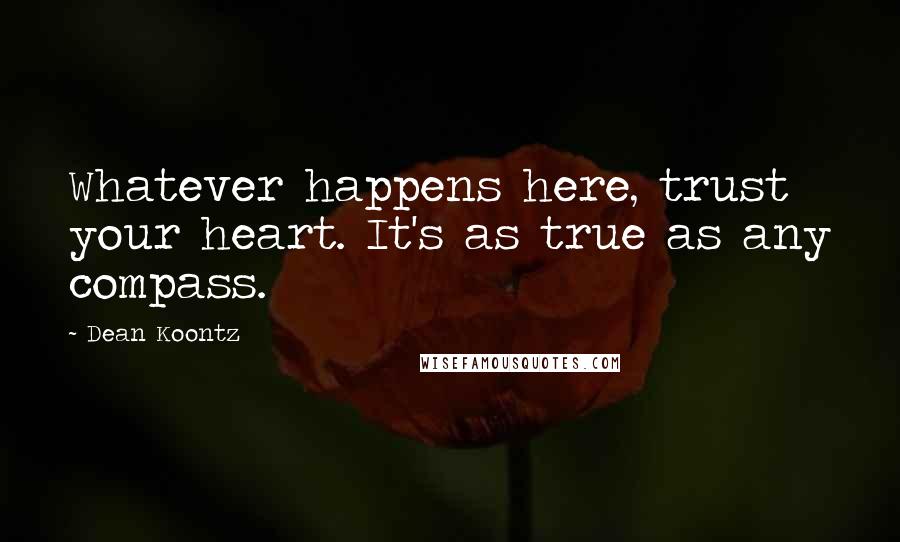 Dean Koontz Quotes: Whatever happens here, trust your heart. It's as true as any compass.