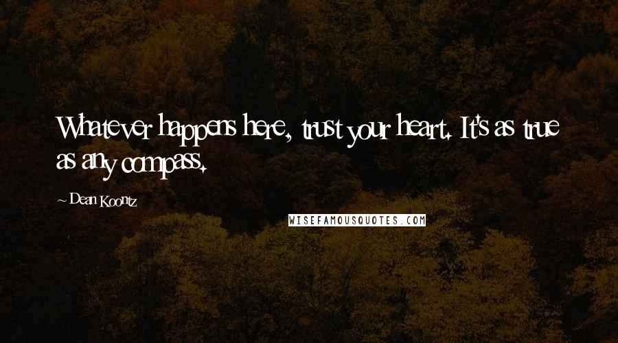 Dean Koontz Quotes: Whatever happens here, trust your heart. It's as true as any compass.
