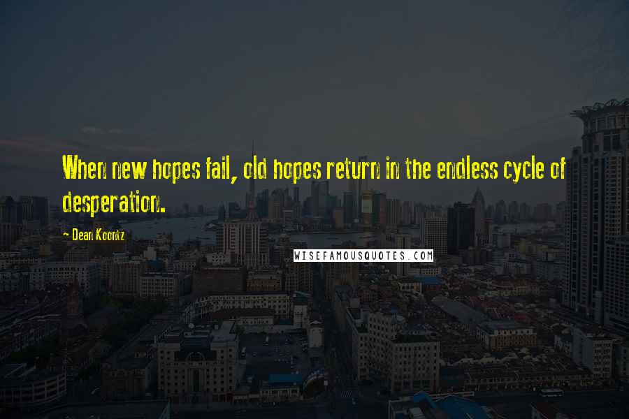 Dean Koontz Quotes: When new hopes fail, old hopes return in the endless cycle of desperation.