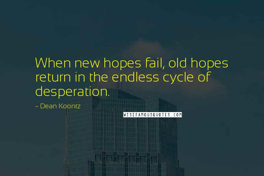 Dean Koontz Quotes: When new hopes fail, old hopes return in the endless cycle of desperation.