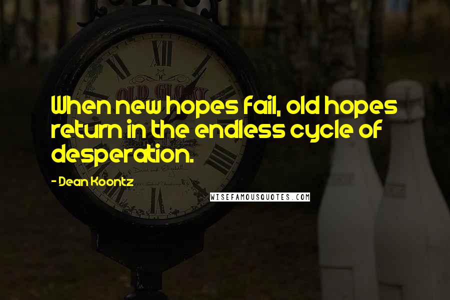 Dean Koontz Quotes: When new hopes fail, old hopes return in the endless cycle of desperation.