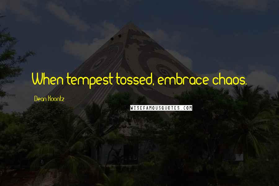 Dean Koontz Quotes: When tempest tossed, embrace chaos.