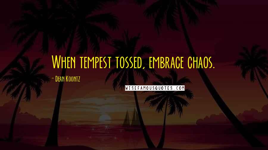 Dean Koontz Quotes: When tempest tossed, embrace chaos.