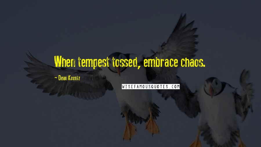 Dean Koontz Quotes: When tempest tossed, embrace chaos.