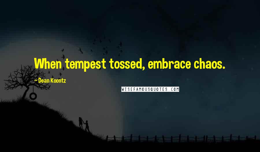 Dean Koontz Quotes: When tempest tossed, embrace chaos.