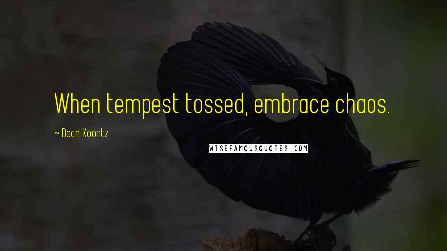 Dean Koontz Quotes: When tempest tossed, embrace chaos.