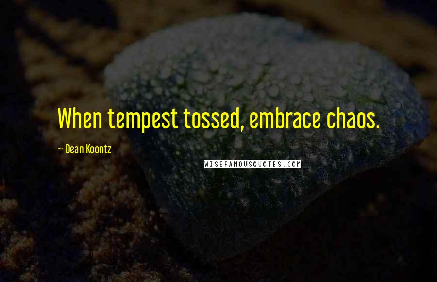 Dean Koontz Quotes: When tempest tossed, embrace chaos.