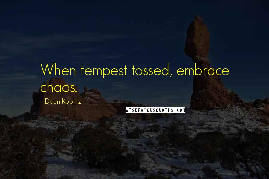 Dean Koontz Quotes: When tempest tossed, embrace chaos.