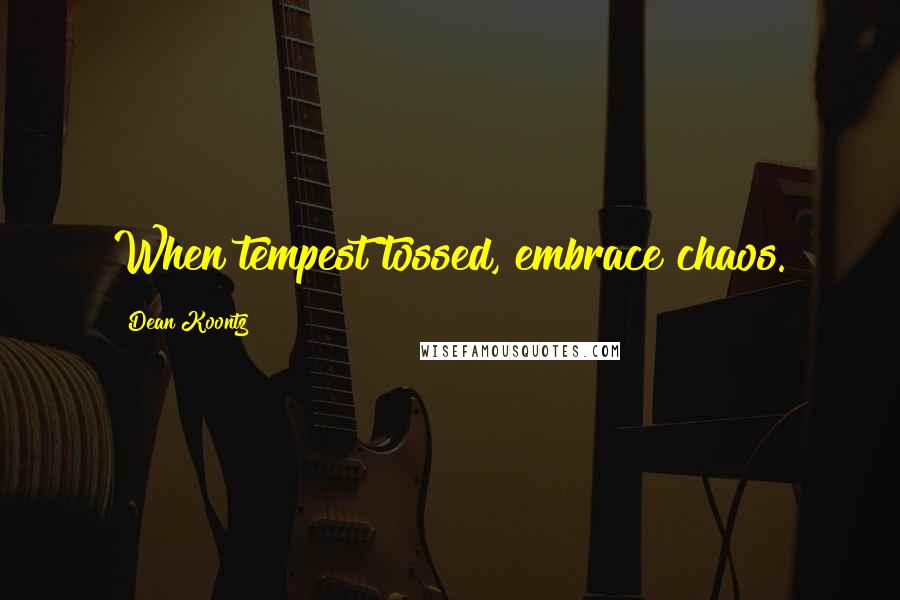 Dean Koontz Quotes: When tempest tossed, embrace chaos.