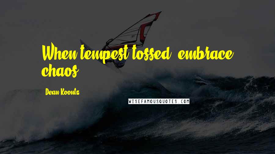 Dean Koontz Quotes: When tempest tossed, embrace chaos.