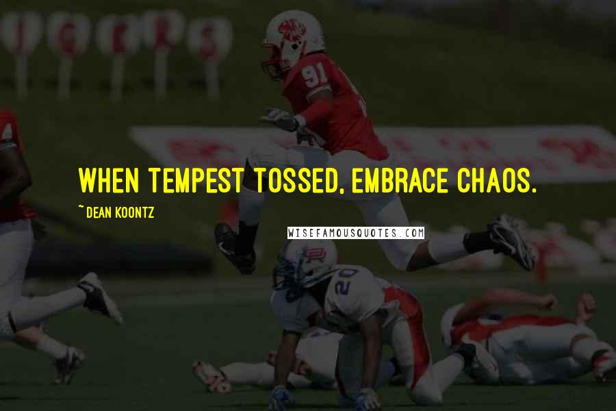 Dean Koontz Quotes: When tempest tossed, embrace chaos.