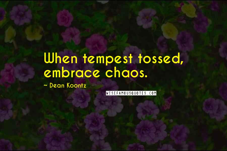 Dean Koontz Quotes: When tempest tossed, embrace chaos.
