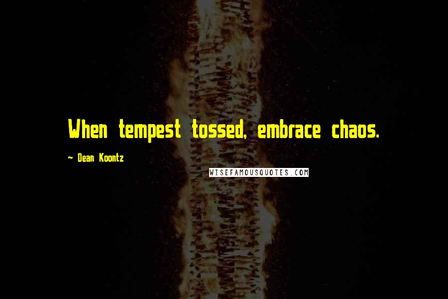 Dean Koontz Quotes: When tempest tossed, embrace chaos.