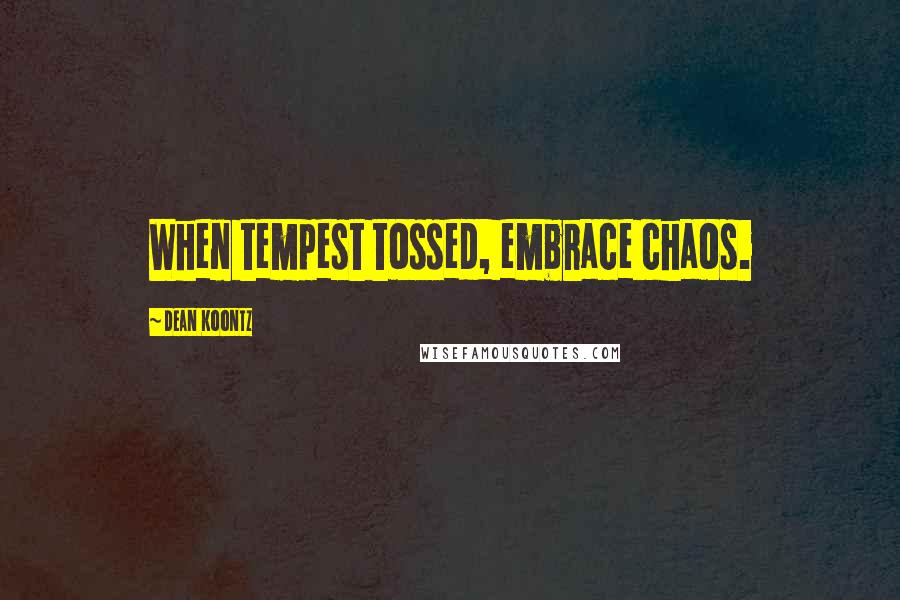 Dean Koontz Quotes: When tempest tossed, embrace chaos.