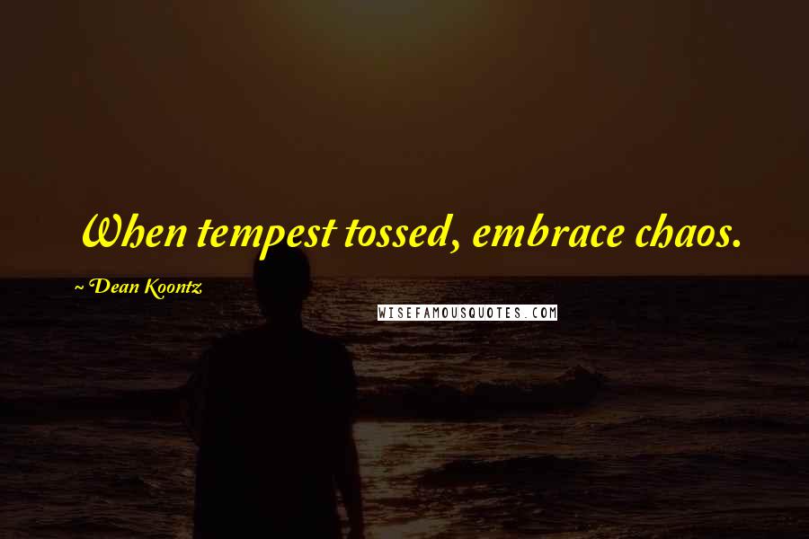 Dean Koontz Quotes: When tempest tossed, embrace chaos.