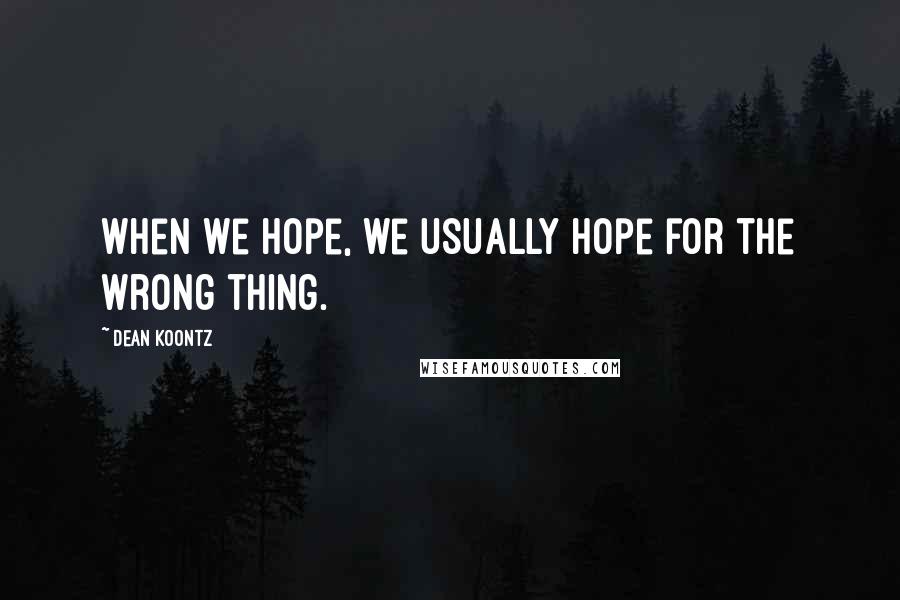 Dean Koontz Quotes: When we hope, we usually hope for the wrong thing.