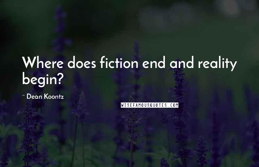 Dean Koontz Quotes: Where does fiction end and reality begin?