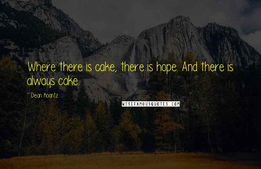 Dean Koontz Quotes: Where there is cake, there is hope. And there is always cake.