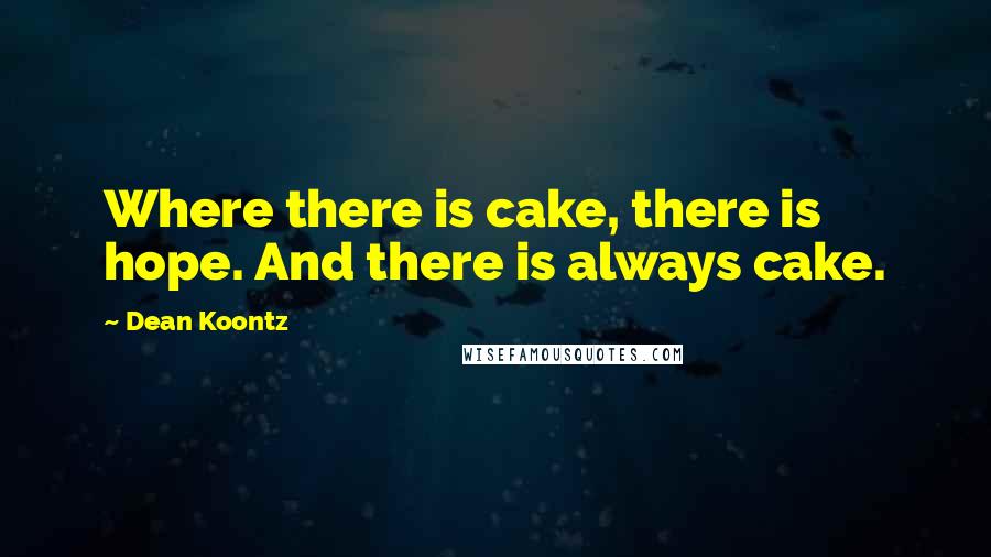 Dean Koontz Quotes: Where there is cake, there is hope. And there is always cake.