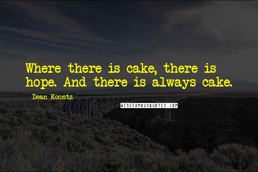 Dean Koontz Quotes: Where there is cake, there is hope. And there is always cake.