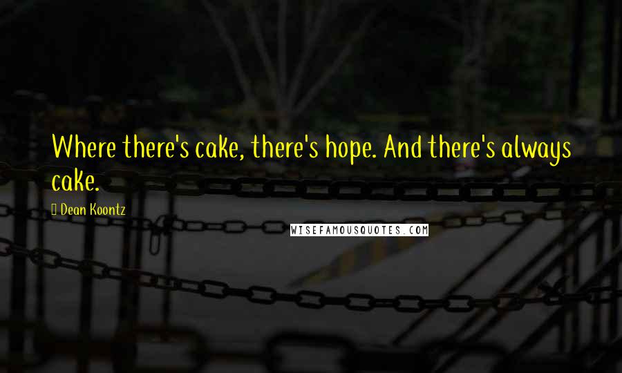 Dean Koontz Quotes: Where there's cake, there's hope. And there's always cake.