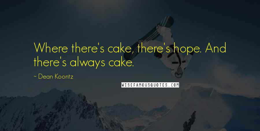 Dean Koontz Quotes: Where there's cake, there's hope. And there's always cake.