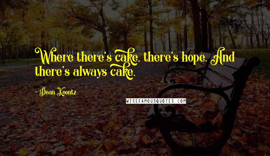 Dean Koontz Quotes: Where there's cake, there's hope. And there's always cake.