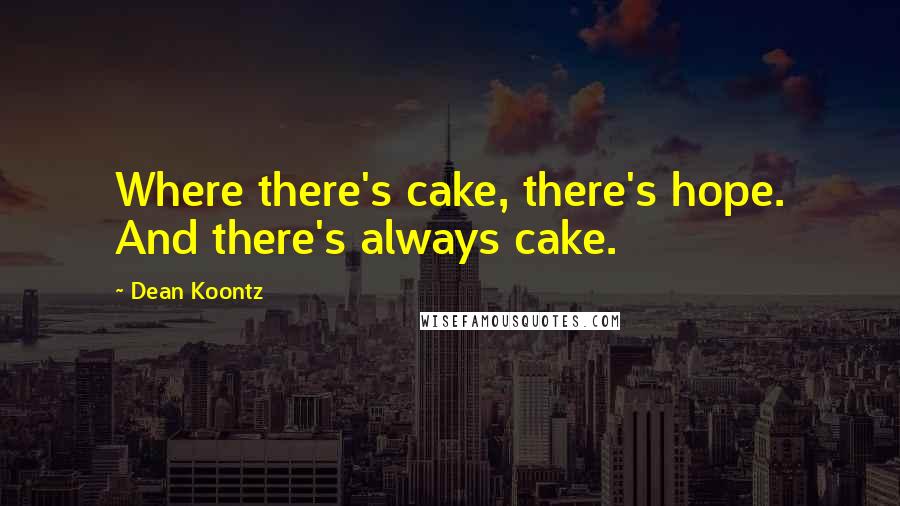 Dean Koontz Quotes: Where there's cake, there's hope. And there's always cake.