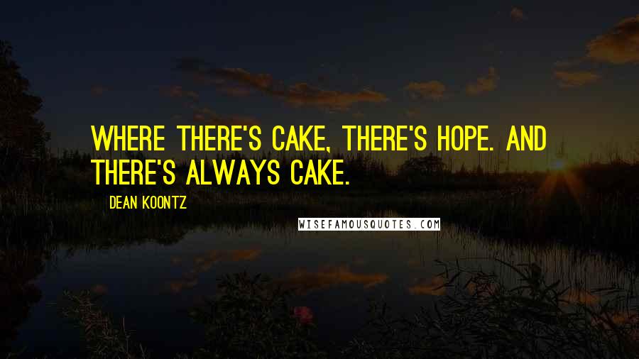 Dean Koontz Quotes: Where there's cake, there's hope. And there's always cake.