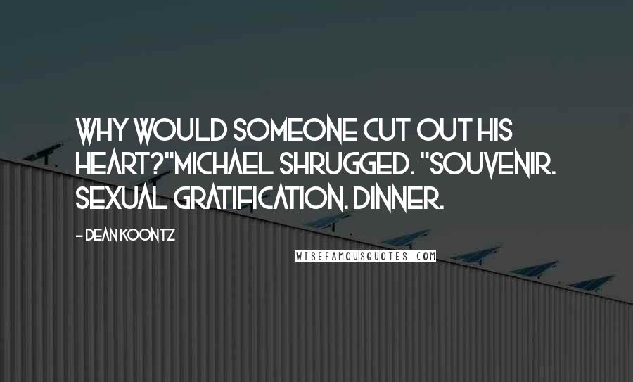 Dean Koontz Quotes: Why would someone cut out his heart?"Michael shrugged. "Souvenir. Sexual gratification. Dinner.