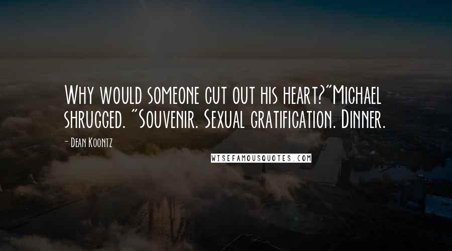 Dean Koontz Quotes: Why would someone cut out his heart?"Michael shrugged. "Souvenir. Sexual gratification. Dinner.