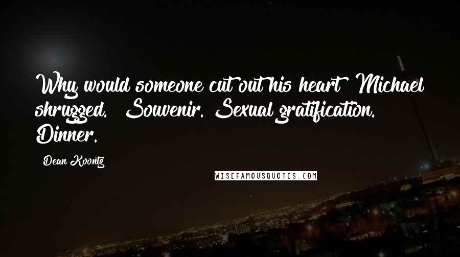 Dean Koontz Quotes: Why would someone cut out his heart?"Michael shrugged. "Souvenir. Sexual gratification. Dinner.