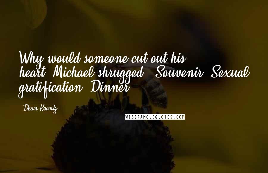 Dean Koontz Quotes: Why would someone cut out his heart?"Michael shrugged. "Souvenir. Sexual gratification. Dinner.