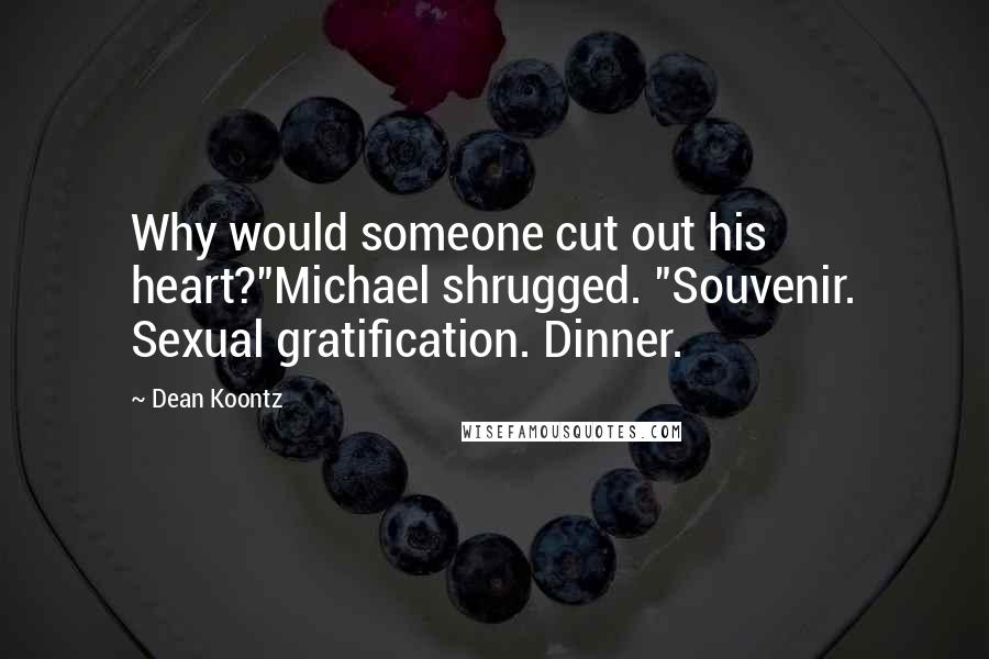 Dean Koontz Quotes: Why would someone cut out his heart?"Michael shrugged. "Souvenir. Sexual gratification. Dinner.