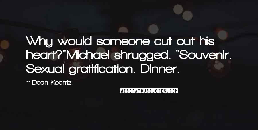 Dean Koontz Quotes: Why would someone cut out his heart?"Michael shrugged. "Souvenir. Sexual gratification. Dinner.