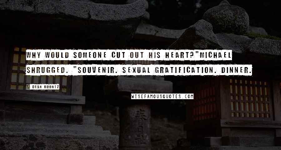 Dean Koontz Quotes: Why would someone cut out his heart?"Michael shrugged. "Souvenir. Sexual gratification. Dinner.