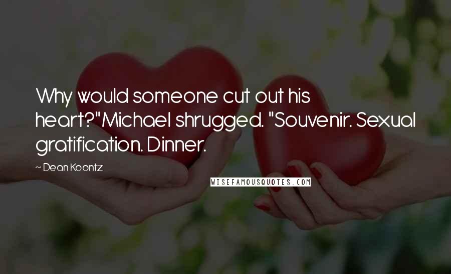 Dean Koontz Quotes: Why would someone cut out his heart?"Michael shrugged. "Souvenir. Sexual gratification. Dinner.