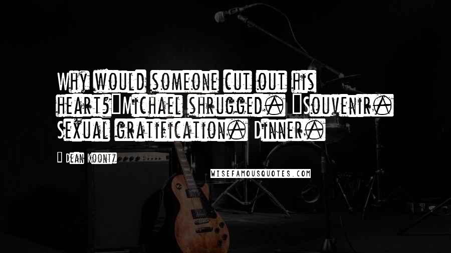 Dean Koontz Quotes: Why would someone cut out his heart?"Michael shrugged. "Souvenir. Sexual gratification. Dinner.