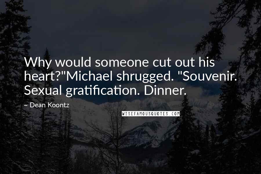 Dean Koontz Quotes: Why would someone cut out his heart?"Michael shrugged. "Souvenir. Sexual gratification. Dinner.