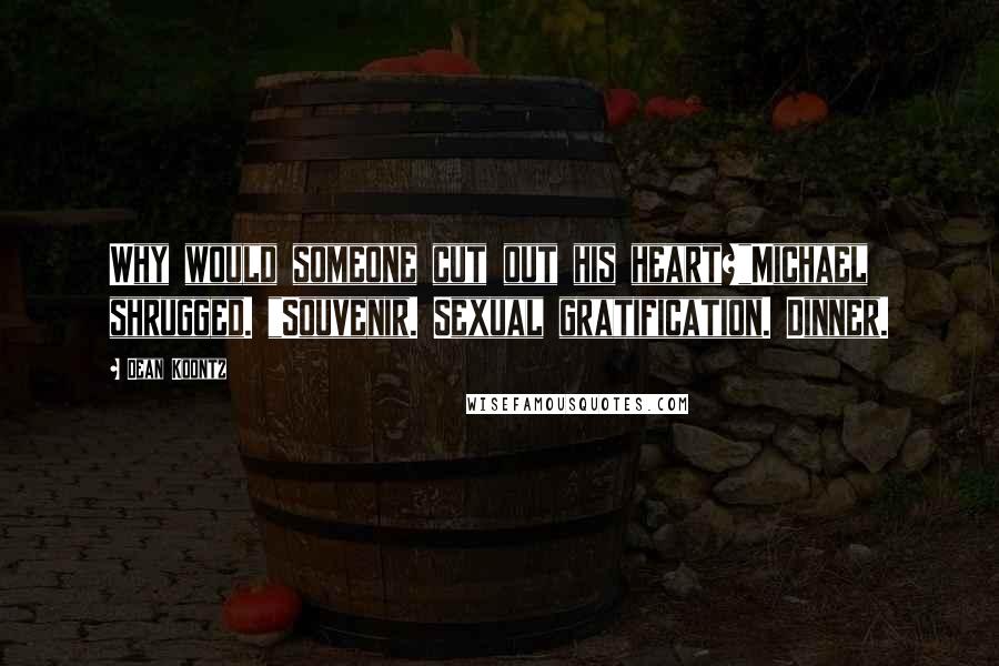 Dean Koontz Quotes: Why would someone cut out his heart?"Michael shrugged. "Souvenir. Sexual gratification. Dinner.
