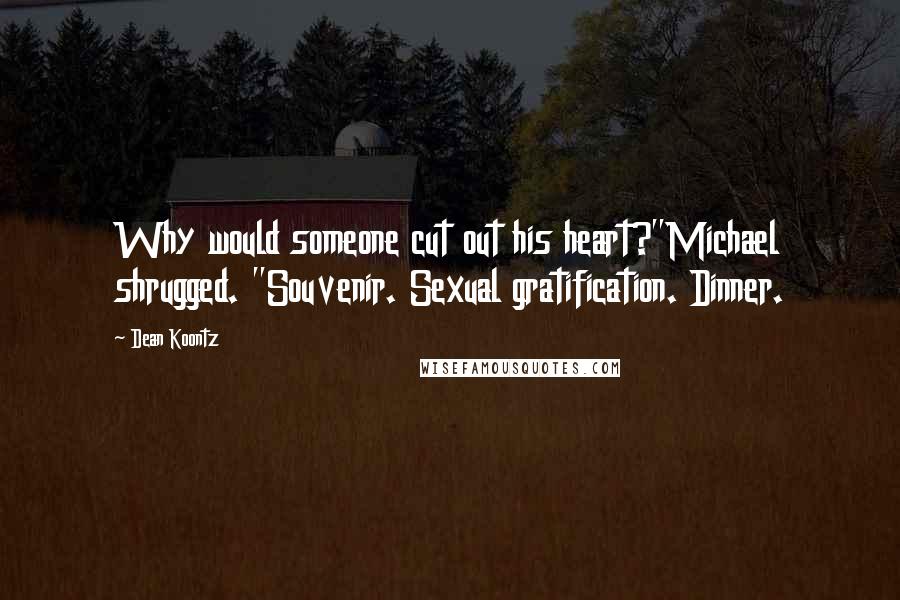 Dean Koontz Quotes: Why would someone cut out his heart?"Michael shrugged. "Souvenir. Sexual gratification. Dinner.