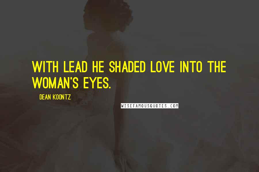 Dean Koontz Quotes: With lead he shaded love into the woman's eyes.