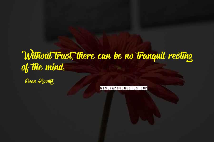 Dean Koontz Quotes: Without trust, there can be no tranquil resting of the mind.