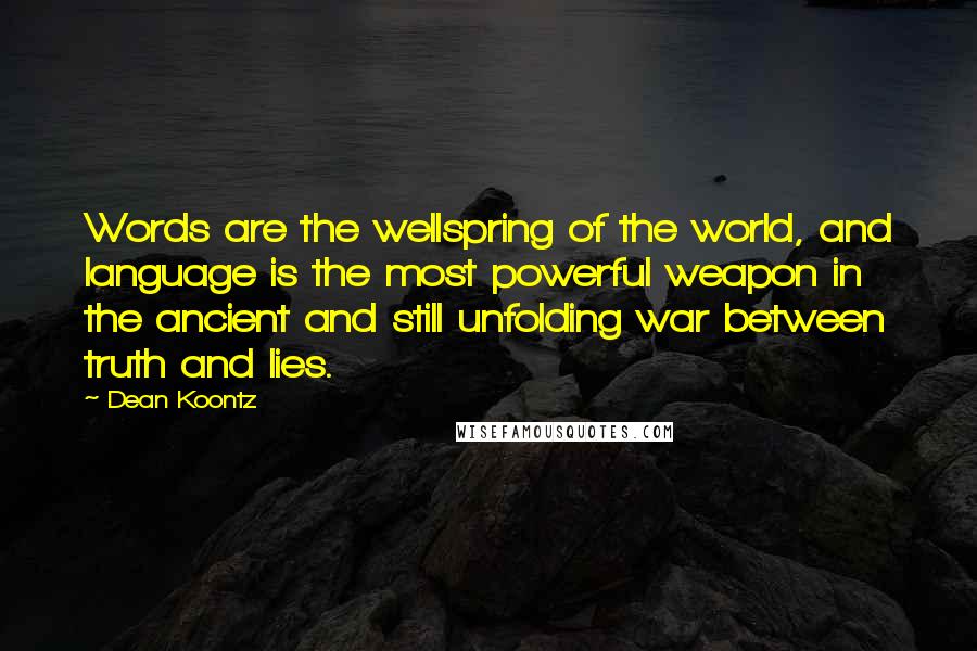 Dean Koontz Quotes: Words are the wellspring of the world, and language is the most powerful weapon in the ancient and still unfolding war between truth and lies.